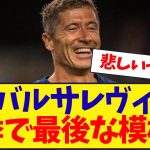 バルセロナレヴァンドフスキ、今季が最後な模様……………….