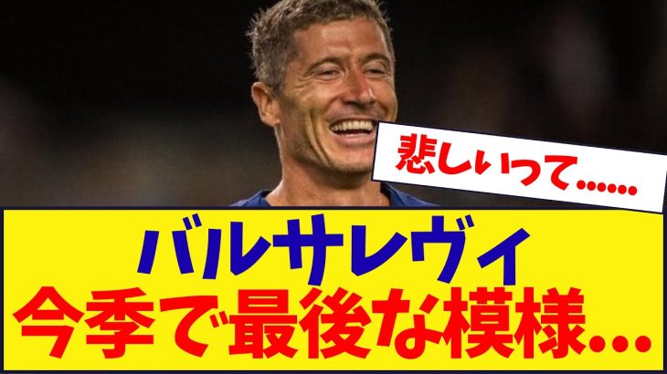 バルセロナレヴァンドフスキ、今季が最後な模様……………….